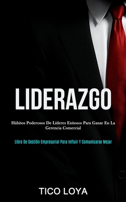 Liderazgo: Hábitos poderosos de líderes exitosos para ganar en la gerencia comercial (Libro de gestión empresarial para influir y - Tico Loya