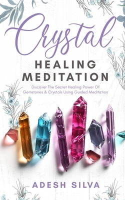 Crystal Healing Meditation: Discover The Healing Power Of Gemstones & Crystals Using Guided Meditation: Discover The Healing Power Of Gemstones: D - Adesh Silva