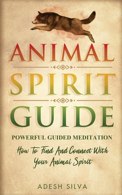 Animal Spirit Guide: Powerful Guided Meditation To Find And Connect With Your Animal Spirit: Powerful Guided Meditation: Powerful G: POWERF - Adesh Silva
