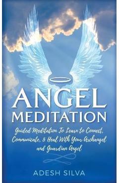 Coperta cărții 'Angel Meditation: Guided Meditation to Learn to Connect, Communicate, and Heal With Your Archangel and Guardian Angel -'