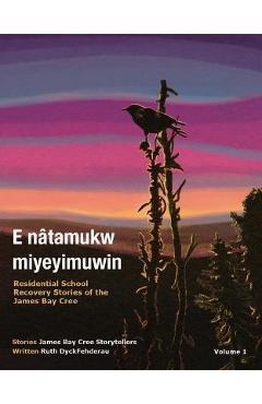 Coperta cărții 'E Nâtamukw Miyeyimuwin: Residential School Recovery Stories of the James Bay Cree, Volume 1 - Ruth Dyckfehderau'