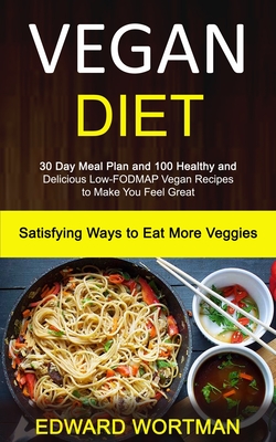 Vegan Diet: 30 Day Meal Plan and 100 Healthy and Delicious Low-Fodmap Vegan Recipes to Make You Feel Great (Satisfying Ways to Eat - Edward Wortman