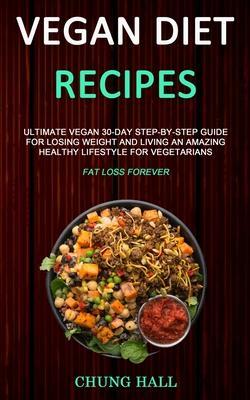 Coperta cărții 'Vegan Diet Recipes: Ultimate Vegan 30-Day Step-By-Step Guide for Losing Weight and Living an Amazing Healthy Lifestyle'