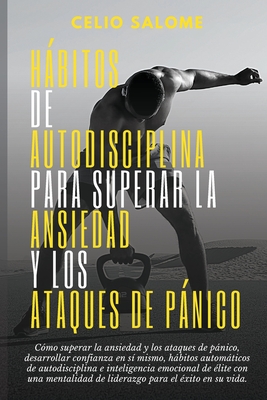 Hábitos de autodisciplina para superar la ansiedad y los ataques de pánico: Cómo superar la ansiedad y los ataques de pánico, desarrollar confianza en - Celio Salome