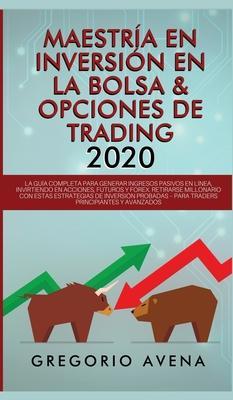 Maestría en Inversión en la Bolsa & Opciones de Trading 2020: La guía completa para generar ingresos pasivos en línea, invirtiendo en Acciones, Futuro - Gregorio Avena