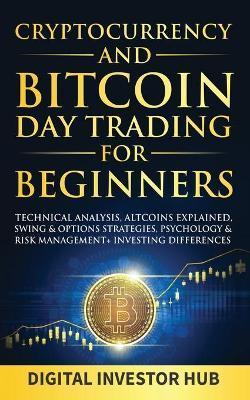 Cryptocurrency & Bitcoin Day Trading For Beginners: Technical Analysis, Altcoins Explained, Swing & Options Strategies, Psychology & Risk Management + - Digital Investor Hub