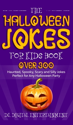 The Halloween Jokes for Kids Book: Over 300 Haunted, Spooky, Scary and Silly Jokes Perfect for Any Halloween Party - Dl Digital Entertainment