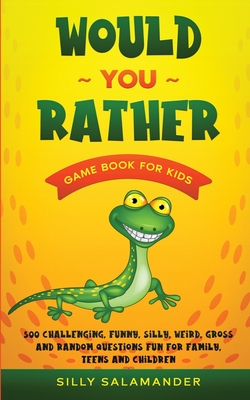 Would You Rather Game Book for Kids: 500 Challenging, Funny, Silly, Weird, Gross and Random Questions Fun for Family, Teens and Children - Silly Salamander
