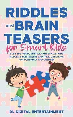 Riddles and Brain Teasers for Smart Kids: Over 300 Funny, Difficult and Challenging Riddles, Brain Teasers and Trick Questions Fun for Family and Chil - Dl Digital Entertainment
