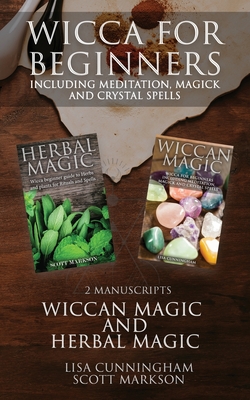 Wicca for Beginners: 2 Manuscripts Herbal Magic and Wiccan including Meditation, Magick and Crystal Spells - Scott Markson