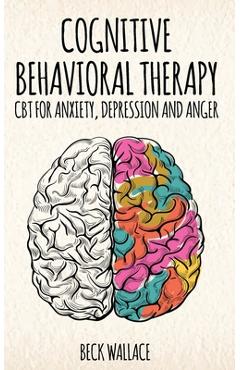 Coperta cărții 'Cognitive Behavioral Therapy: CBT for Anxiety, Depression and Anger - Beck Wallace'