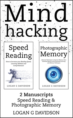Mind Hacking: 2 Manuscripts Photographic Memory and Speed Reading - Logan G. Davidson
