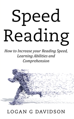 Speed Reading: How to Increase your Reading Speed, Learning Abilities and Comprehension - Logan G. Davidson