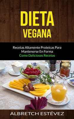 Coperta cărții 'Dieta Vegana: Recetas altamente proteicas para mantenerse en forma (Come deliciosas recetas) - Albretch Estévez'