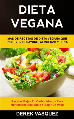 Dieta Vegana: Más de recetas de dieta vegana que incluyen desayuno, almuerzo y cena (Recetas bajas en carbohidratos para mantenerse - Derek Vasquez