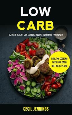 Coperta cărții 'Low Carb: Ultimate Healthy Low Carb Diet Recipes to reclaim your health (Healthy Cooking with Low Carb Diet meal plans)'