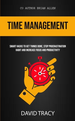 Time Management: Smart Hacks To Get Things Done, Stop Procrastination Habit And Increase Focus And Productivity - David Tracy