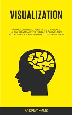 Visualization: Ultimate Workbook to Master the Game of Creative Mindfulness Meditation Techniques and Achieve Infinite Success Throug - Andrew Maltz