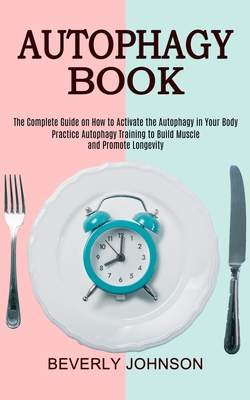 Autophagy Book: The Complete Guide on How to Activate the Autophagy in Your Body (Practice Autophagy Training to Build Muscle and Prom - Beverly Johnson