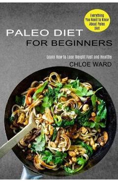 Coperta cărții 'Paleo Diet for Beginners: Learn How to Lose Weight Fast and Healthy (Everything You Need to Know About Paleo Diet) -'