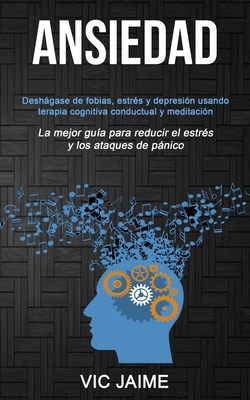 Ansiedad: Deshágase de fobias, estrés y depresión usando terapia cognitiva conductual y meditación (La mejor guía para reducir e - Vic Jaime