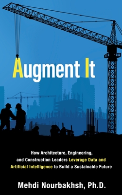 Augment It: How Architecture, Engineering and Construction Leaders Leverage Data and Artificial Intelligence to Build a Sustainabl - Mehdi Nourbakhsh