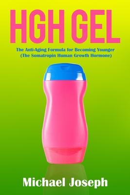 HGH Gel: The Anti-Aging Formula for Becoming Younger (The Somatropin Human Growth Hormone) - Michael Joseph