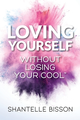 Loving Yourself Without Losing Your Cool: A guide to help you get back to loving YOURSELF unapologetically - Shantelle Bisson