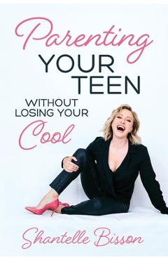 Coperta cărții 'Parenting Your Teen Without Losing Your Cool: A Survival Guide to Get You Through The Teen Years, Alive - Shantelle'