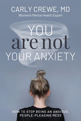 You Are Not Your Anxiety: How to Stop Being an Anxious People Pleasing Mess - Carly Crewe