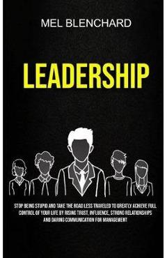 Coperta cărții 'Leadership: Stop Being Stupid And Take The Road Less Traveled To Greatly Achieve Full Control Of Your Life By Rising'