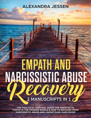 Empath and Narcissistic Abuse Recovery (2 Manuscripts in 1): The Practical Survival Guide for Empaths to Thrive in the Modern World & How to Recover f - Alexandra Jessen
