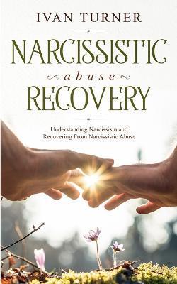 Narcissistic Abuse Recovery: Understanding Narcissism And Recovering From Narcissistic Abuse - Ivan Turner