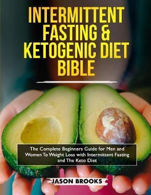 Intermittent Fasting and Ketogenic Diet Bible: The complete Beginners Guide for Men and Women To Weight Loss with Intermittent Fasting and The Keto Di - Jason Brooks