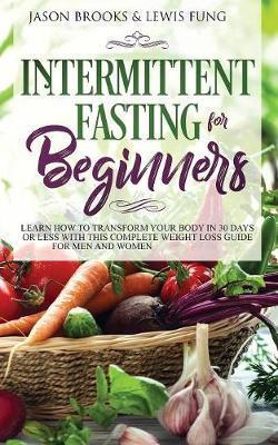 Intermittent Fasting for Beginners: Learn How to Transform Your Body in 30 Days or Less with This Complete Weight Loss Guide for Men and Women - Jason Brooks