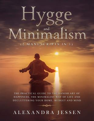 Hygge and Minimalism (2 Manuscripts in 1): The Practical Guide to The Danish Art of Happiness, The Minimalist way of Life and Decluttering your Home, - Alexandra Jessen