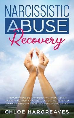 Narcissistic Abuse Recovery: The Ultimate Guide to understanding Narcissism and Healing From Narcissistic Lovers, Mothers and everything in between - Chloe Hargreaves