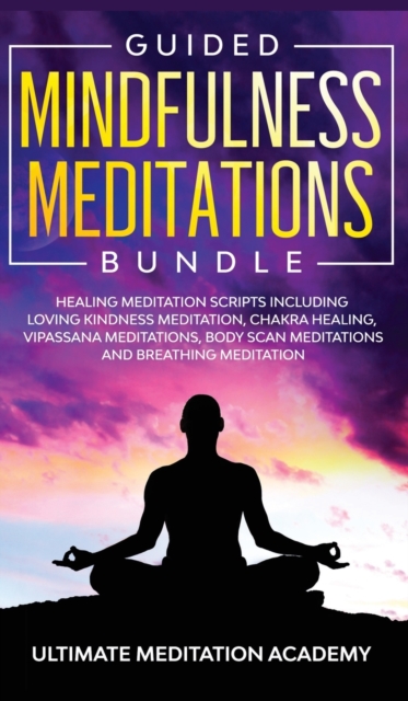 Guided Mindfulness Meditations Bundle: Healing Meditation Scripts Including Loving Kindness Meditation, Chakra Healing, Vipassana Meditations, Body Sc - Ultimate Meditation Academy