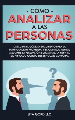 Cómo analizar a las personas: Descubre el código encubierto para la manipulación prohibida, y el control mental mediante la persuasión subliminal, l - Lita Gordillo