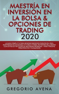 Maestría en Inversión en la Bolsa & Opciones de Trading 2020: La guía completa para generar ingresos pasivos en línea, invirtiendo en Acciones, Futuro - Gregorio Avena