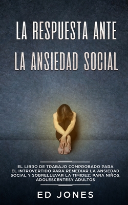 La Respuesta ante la Ansiedad Social: El libro de trabajo comprobado para el introvertido para remediar la ansiedad social y sobrellevar la timidez: p - Ed Jones