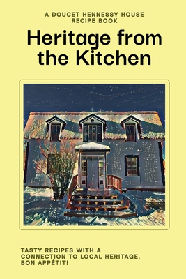 Heritage From The Kitchen: A Doucet Hennessy House Recipe Book - Doucet Hennessy House Association