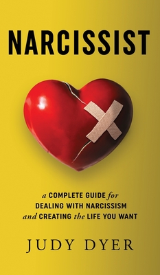 Narcissist: A Complete Guide for Dealing with Narcissism and Creating the Life You Want - Judy Dyer