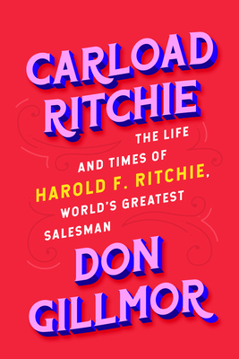Carload Ritchie: The Life and Times of Harold F. Ritchie, World's Greatest Salesman - Don Gillmor