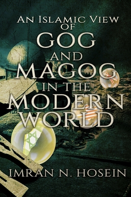An Islamic View of Gog and Magog in the Modern World: Gog and Magog in the Modern World - Abubilaal Yakub