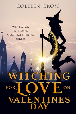 Witching For Love On Valentines Day: A Westwick Witches Paranormal Mystery - Colleen Cross