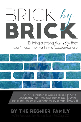 Brick by Brick: Building a Strong Famly That Won't Lose Their Faith in a Secular Culture. - Regnier Family