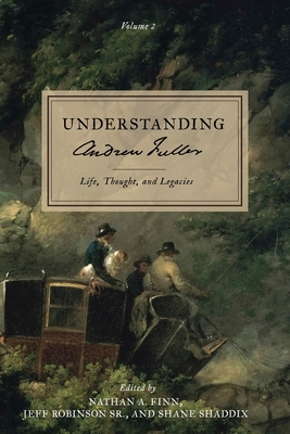 Understanding Andrew Fuller: Life, Thought, and Legacies (Volume 2) - Nathan A. Finn