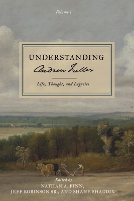 Understanding Andrew Fuller: Life, Thought, and Legacies (Volume 1) - Nathan A. Finn