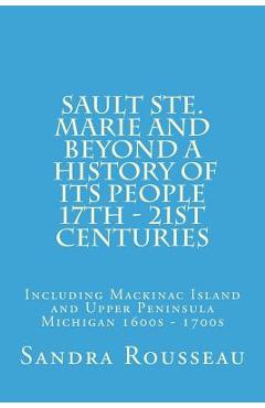 Coperta cărții 'Sault Ste. Marie and Beyond A History of Its People 17th - 21st Centuries: Including Mackinac Island and Upper'